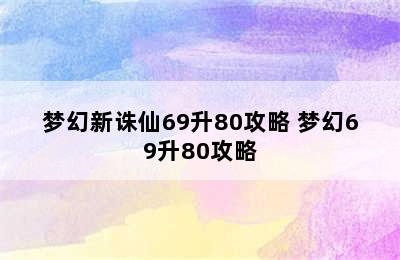 梦幻新诛仙69升80攻略 梦幻69升80攻略